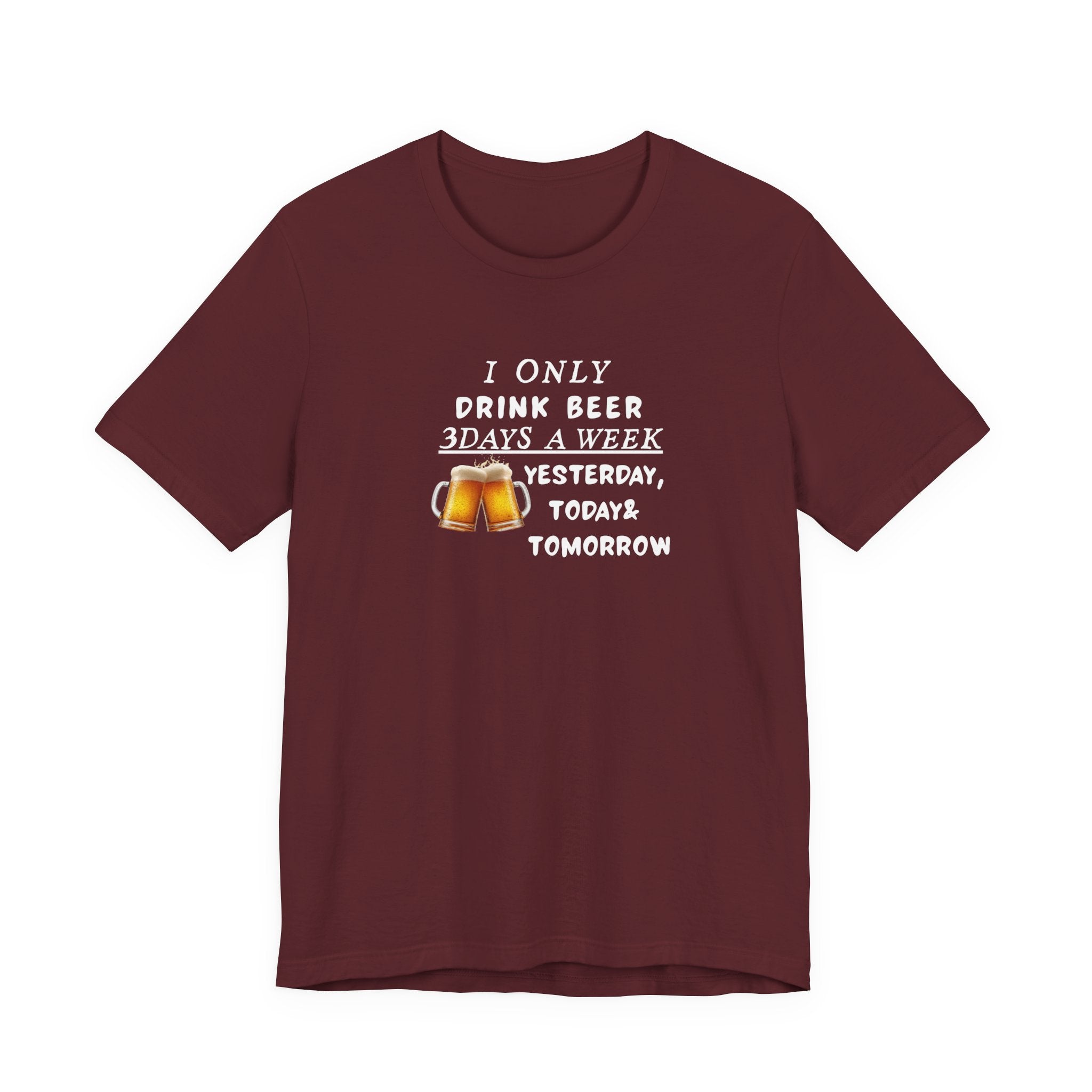 Beer T-Shirt — "I Only Drink Beer 3 Days A Week: Yesterday, Today & Tomorrow"
