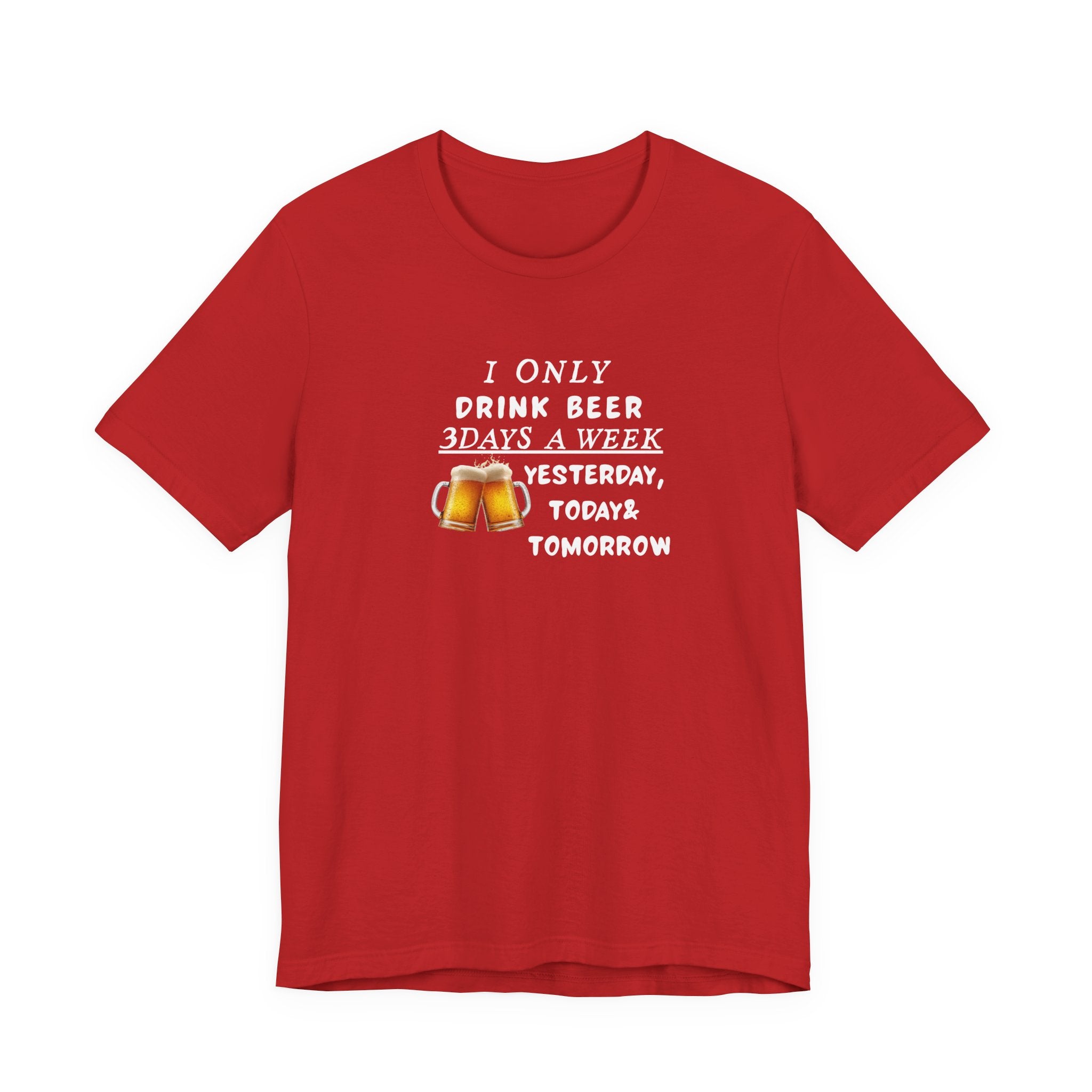 Beer T-Shirt — "I Only Drink Beer 3 Days A Week: Yesterday, Today & Tomorrow"