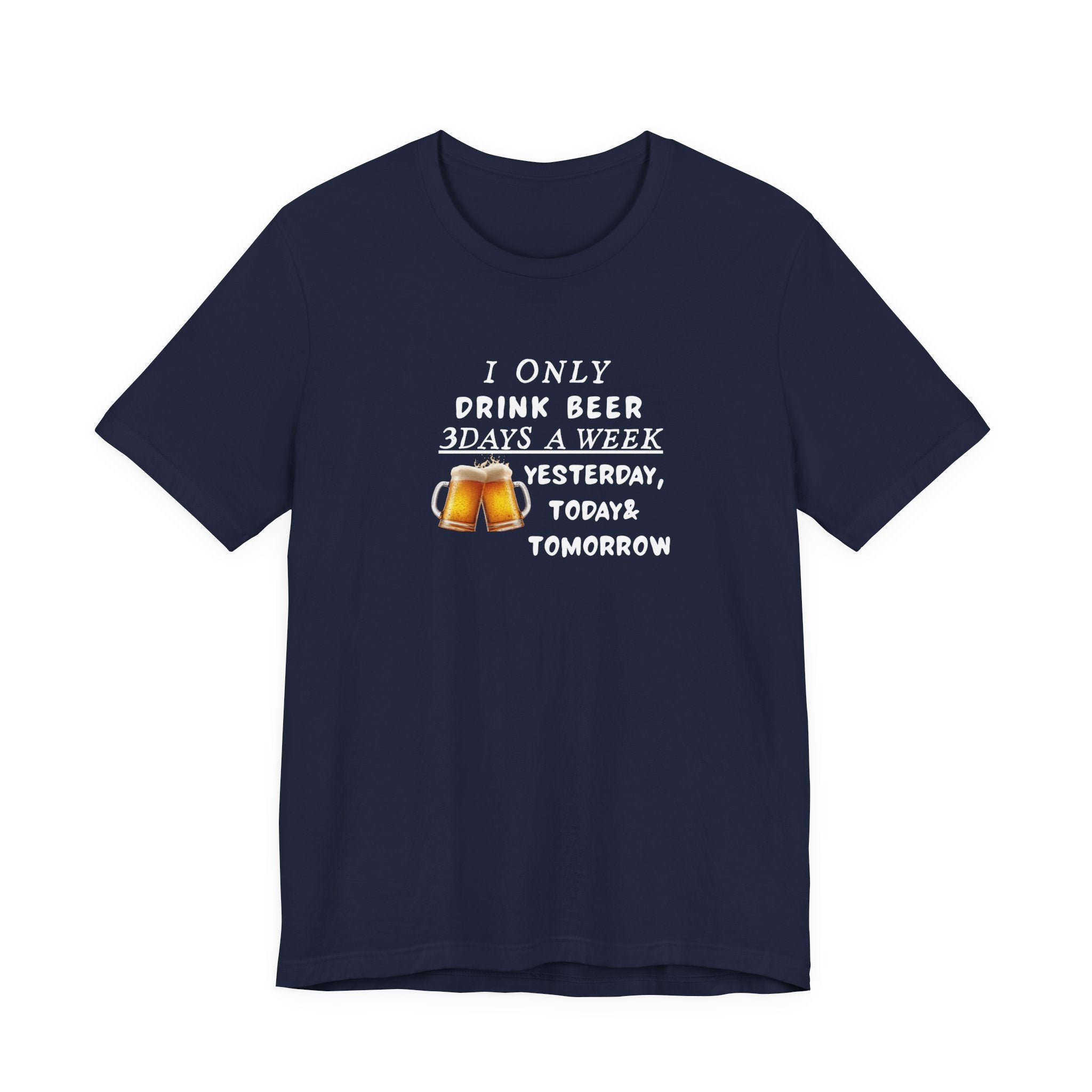 Beer T-Shirt — "I Only Drink Beer 3 Days A Week: Yesterday, Today & Tomorrow"